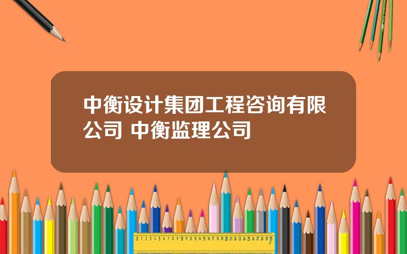 中衡设计集团工程咨询有限公司 中衡监理公司